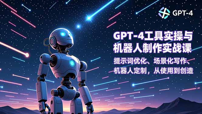 GPT-4工具实操与机器人制作实战课：提示词优化、场景化写作、机器人定制，从使用到创造-心语项目网