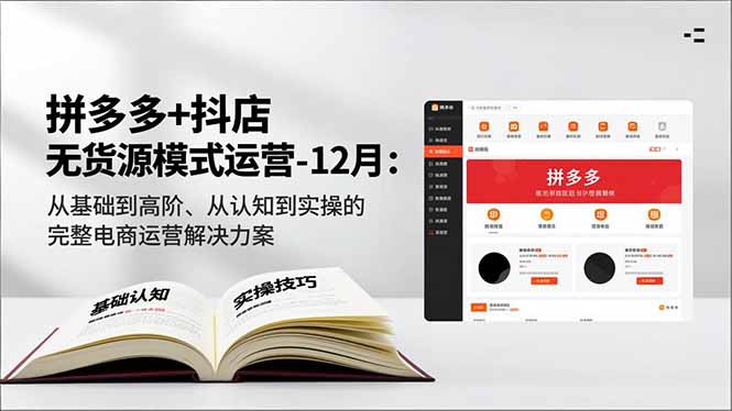 拼多多+抖店无货源模式运营-12月：从基础到高阶、从认知到实操的完整电商运营解决方案-心语项目网