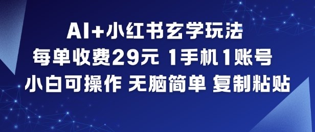 AI+小红书玄学玩法，每单收费29米，1手机1账号，小白可操作，无脑简单复制粘贴-心语项目网