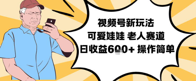 视频号新玩法，可爱娃娃视频制作教学，老人赛道，日收益6张+操作简单-心语项目网