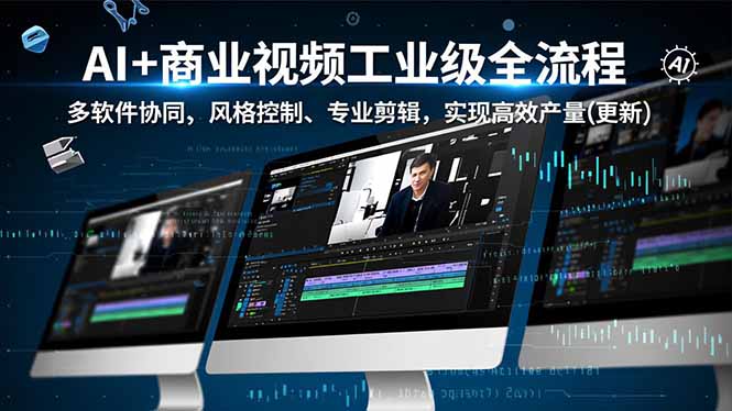 AI+商业视频工业级全流程-2期，多软件协同、风格控制、专业剪辑，实现高效量产(更新-心语项目网