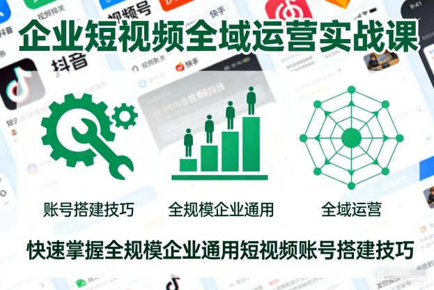 企业短视频全域运营实战课，快速掌握全规模企业通用短视频账号搭建技巧-心语项目网
