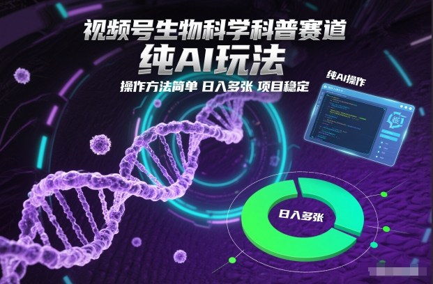 视频号生物科学科普赛道，纯AI玩法，操作方法简单，日入多张，项目稳定-心语项目网