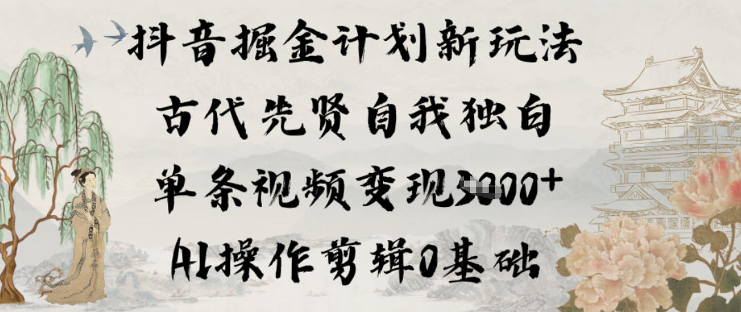 抖音掘金计划新玩法，古代先贤自我独白，单条视频变现1k+，AI操作剪辑0基础-心语项目网