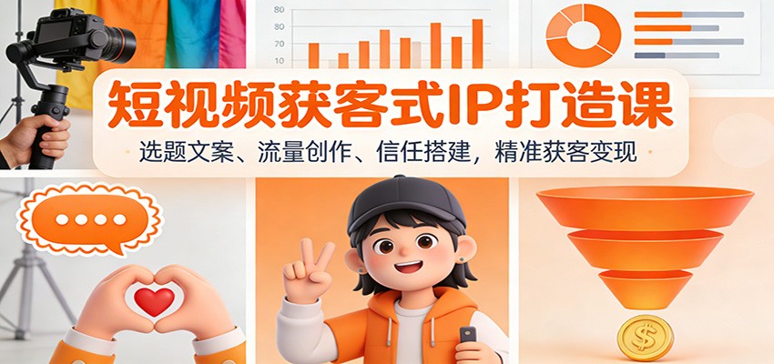 短视频获客式IP打造课：选题文案、流量创作、信任搭建，精准获客变现-心语项目网