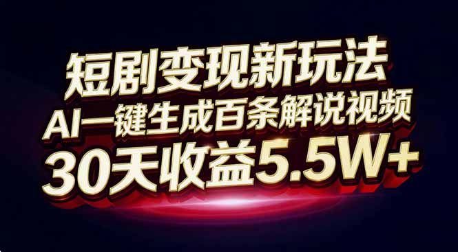 短剧变现新玩法，AI一键生成百条解说视频，30天收益5.5W+-心语项目网