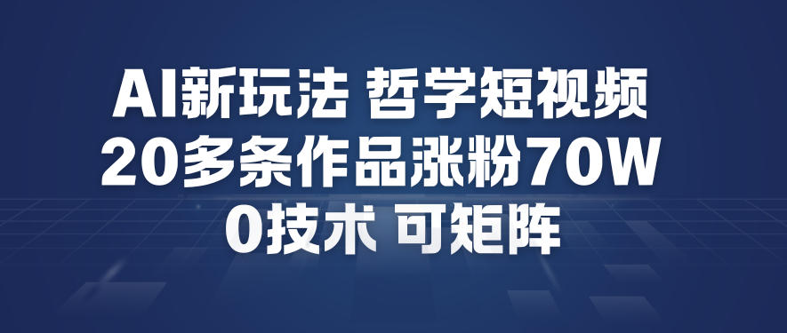 AI新玩法哲学短视频制作教学，20多条作品涨粉70W，0成本赛道，可矩阵-心语项目网