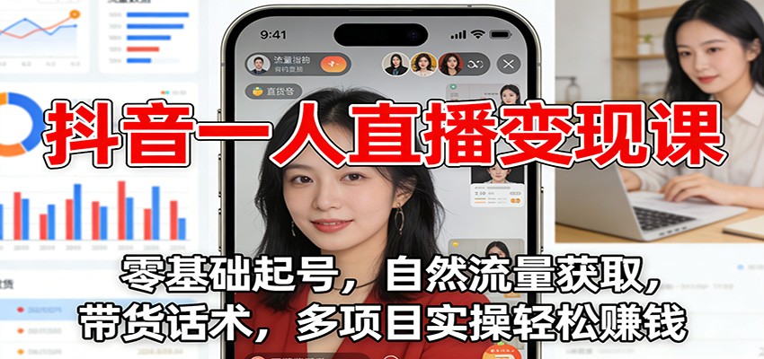 抖音一人直播变现课：零基础起号，自然流量获取，带货话术，多项目实操轻松赚钱-心语项目网
