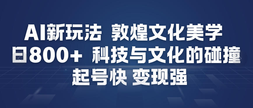 AI新玩法，敦煌文化美学，科技与文化的碰撞，起号快变现强-心语项目网