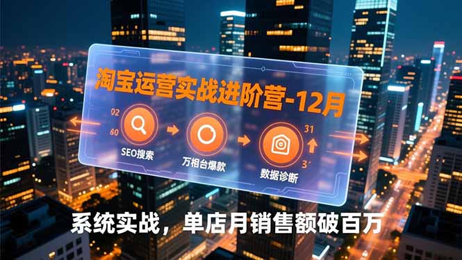 淘宝运营实战进阶营-12月：SEO搜索、万相台爆款、数据诊断，系统实战，单店月销售额破百万-心语项目网