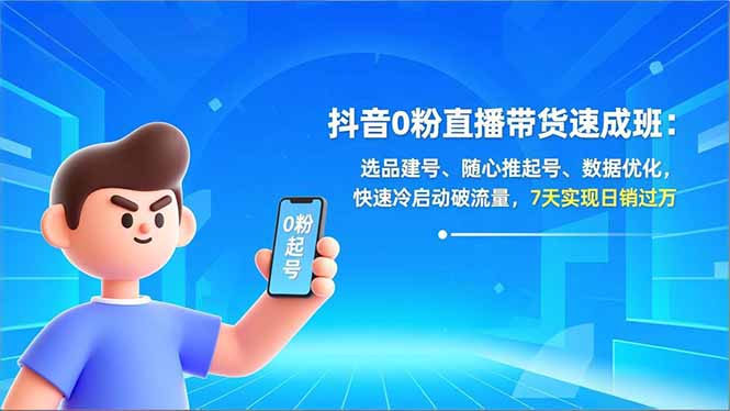 抖音0粉直播带货速成班：选品建号、随心推起号、数据优化，快速冷启动破流量，7天实现日销过万-心语项目网