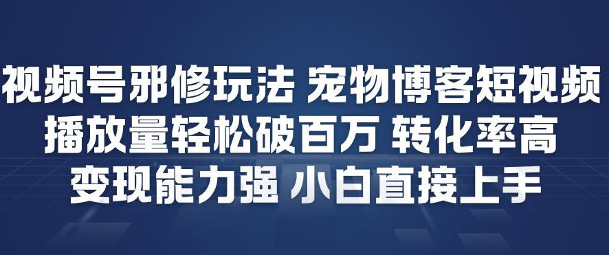 视频号邪修玩法宠物博客短视频，播放量轻松破百万，转化率高，变现能力强，小白直接上手-心语项目网