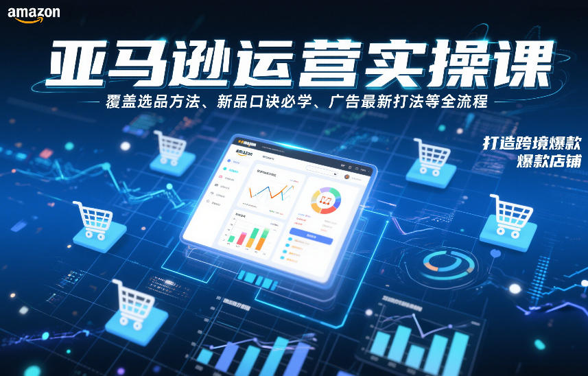 亚马逊运营实操课，覆盖选品方法、新品口诀必学、广告最新打法等全流程，打造跨境爆款店铺-心语项目网