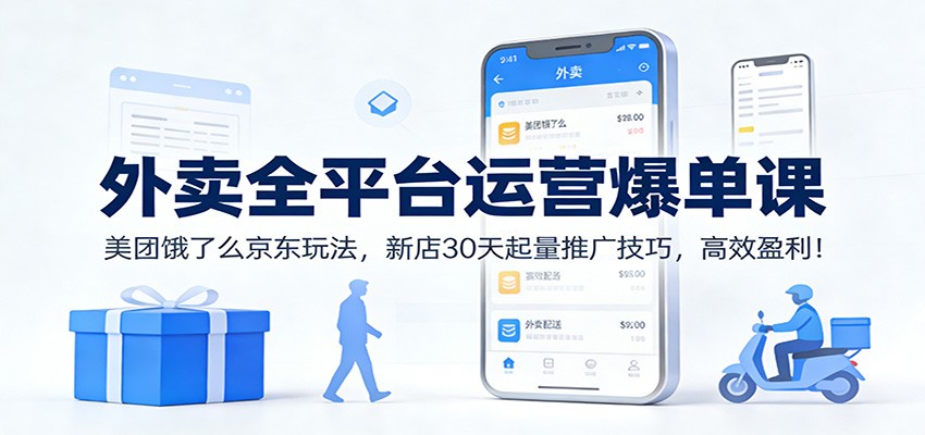 外卖全平台运营爆单课：美团饿了么京东玩法，新店30天起量推广技巧，高效盈利！-心语项目网
