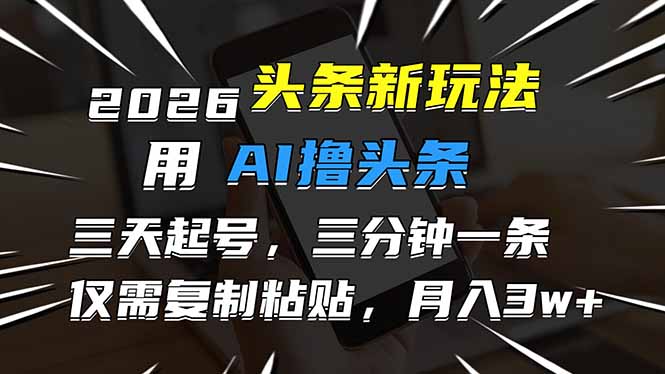 2026最新头条玩法，用AI撸头条，3天必起号，3分钟1条，只需要复制粘贴，简单月入3W+-心语项目网