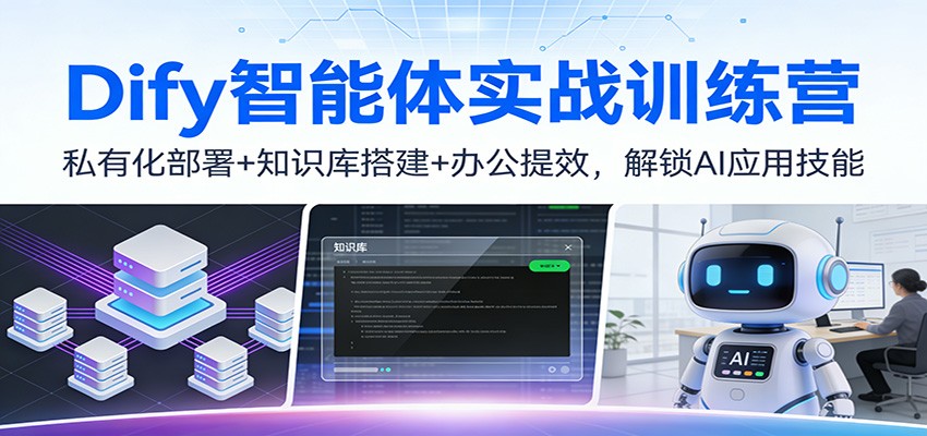 Dify智能体实战训练营：私有化部署+知识库搭建+办公提效，解锁AI应用技能-心语项目网