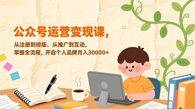 公众号运营变现课，从注册到排版、从推广到互动，掌握全流程，开启个人品牌月入30000+-心语项目网