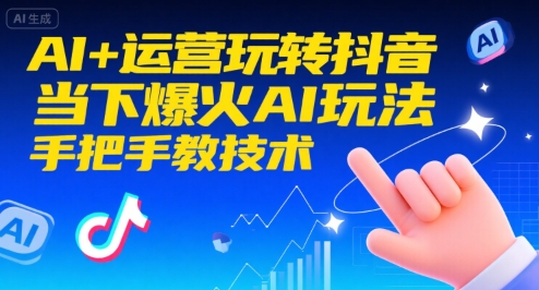 AI+运营玩转抖音，当下爆火AI玩法，手把手教技术(更新26年)-心语项目网