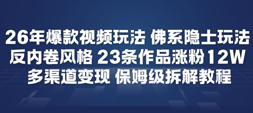26年爆款短视频玩法，佛系隐士玩法，反内卷视频风格，23条作品涨粉12W，多渠道变现-心语项目网