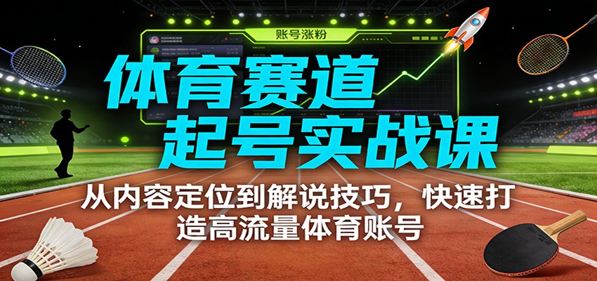 体育赛道起号实战课:从内容定位到解说技巧,快速打造高流量体育账号-心语项目网