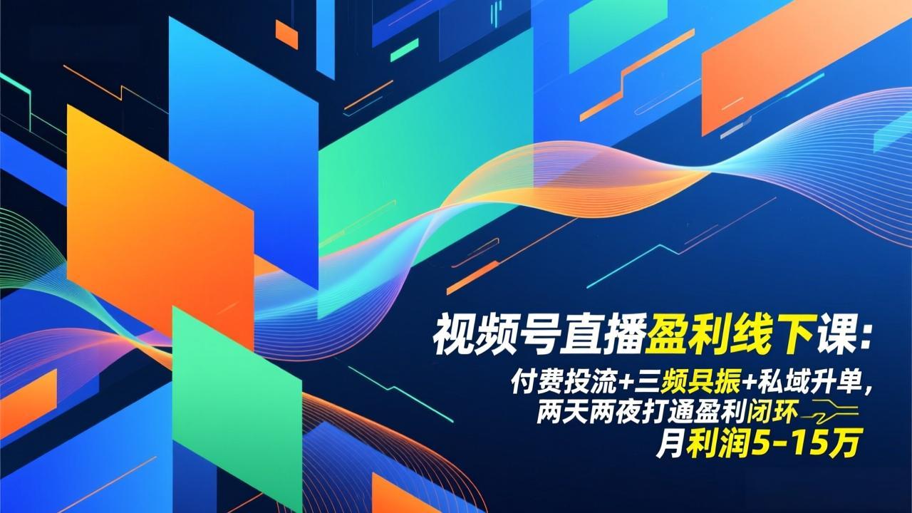 视频号直播盈利线下课：付费投流+三频共振+私域升单，两天两夜打通盈利闭环，月利润5-15万-心语项目网