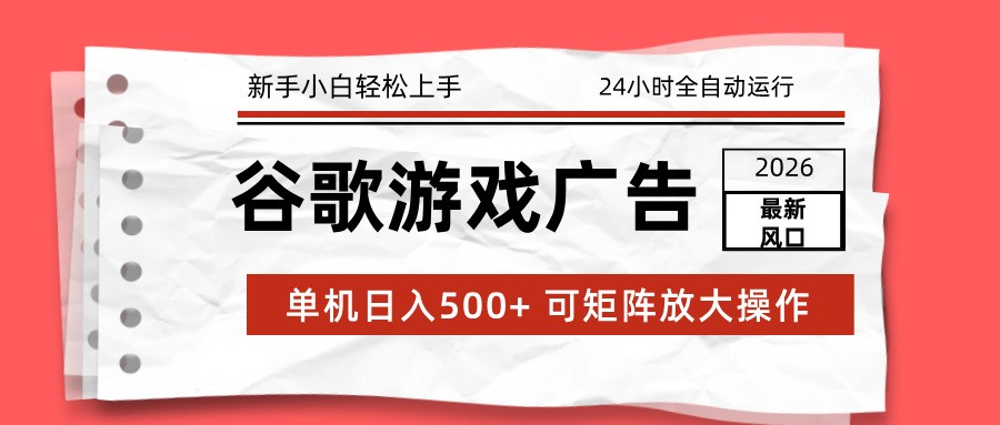 2026最新谷歌游戏广告 单机日入500+ 24小时全自动运行，新手小白轻松玩转-心语项目网