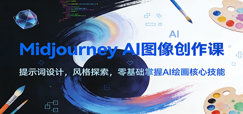Midjourney AI图像创作课：提示词设计，风格探索，零基础掌握AI绘画核心技能-心语项目网