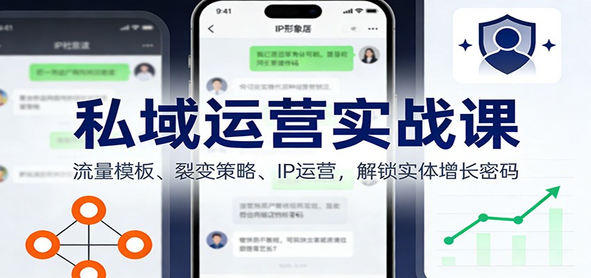 私域运营实战课：流量模板、裂变策略、 IP运营，解锁实体增长密码-心语项目网