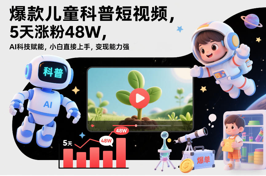 爆款儿童科普短视频，5天涨粉48W，AI科技赋能，小白直接上手，变现能力强，橱窗带货爆单不停-心语项目网