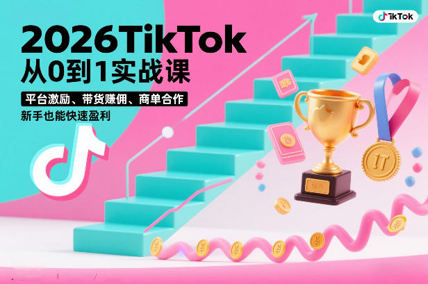 2026TikTok从0到1实战课，平台激励、带货賺佣、商单合作，新手也能快速盈利(3天直播课)-心语项目网
