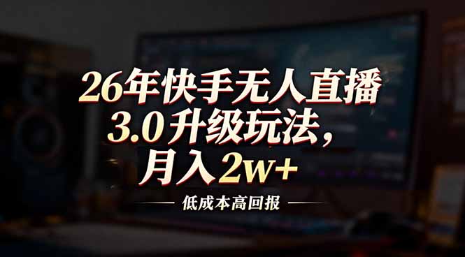 26年快手无人直播3.0升级玩法，低成本高回报，月入2w+-心语项目网