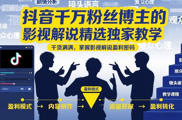 抖音千万粉丝博主的影视解说精选独家教学，干货满满，掌握影视解说盈利密码-心语项目网