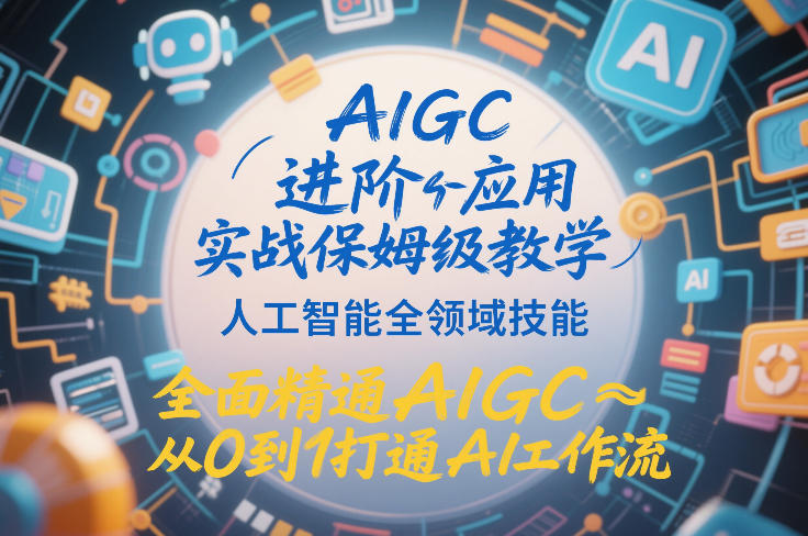 AIGC进阶应用实战保姆级教学，人工智能全领域技能，全面精通AIGC从0到1打通AI工作流-心语项目网