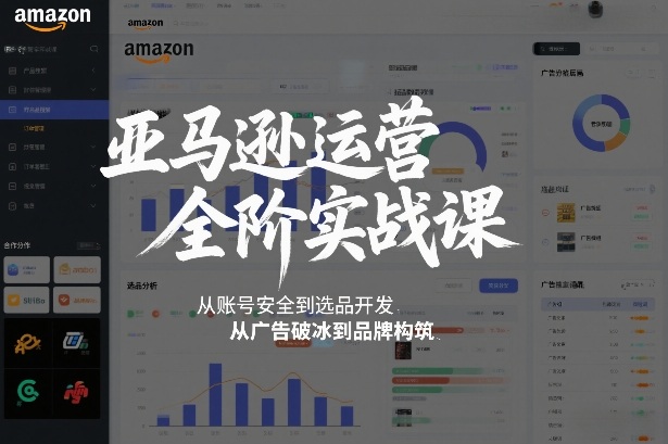 亚马逊运营全阶实战课，从账号安全到选品开发，从广告破冰到品牌构筑(更新2026)-心语项目网
