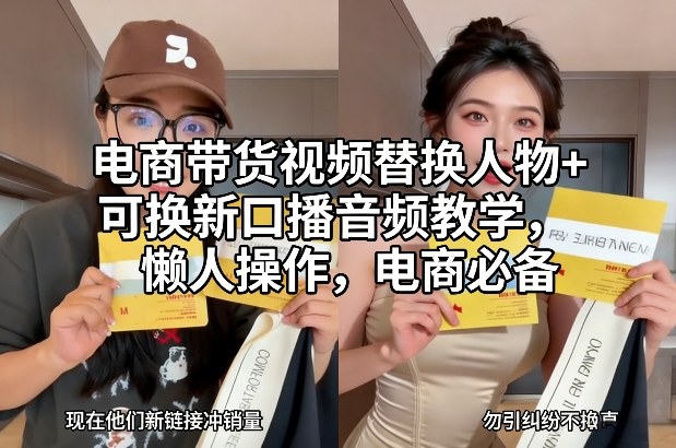 电商带货视频替换人物+可换新口播音频教学，懒人操作，电商必备-心语项目网