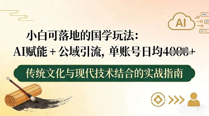 小白可落地的国学玩法：AI赋能+公域引流，单账号日均4张-心语项目网