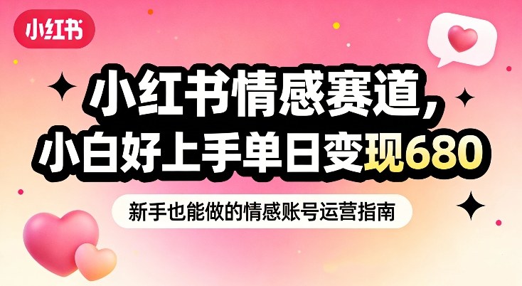 小红书情感赛道，抓准女性情绪刚需，小白好上手单日变现680-心语项目网