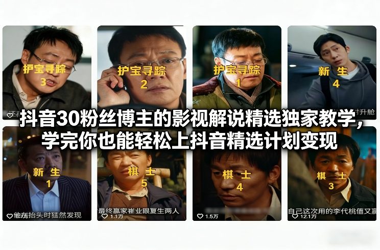 抖音30粉丝博主的影视解说精选独家教学，学完你也能轻松上抖音精选计划变现-心语项目网