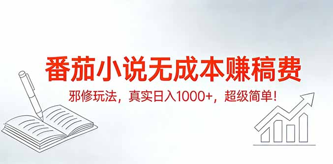 番茄小说无成本赚稿费邪修玩法，真实日入1000+，超级简单！-心语项目网