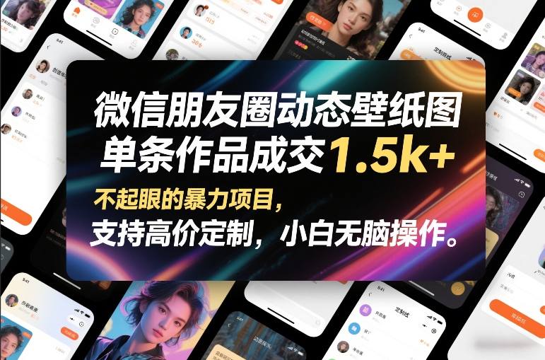 微信朋友圈动态壁纸图，单条作品成交1.5k+，不起眼的暴力项目，支持高价定制，小白无脑操作-心语项目网