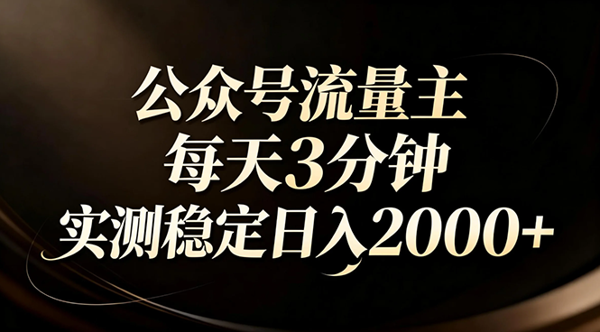 【公众号流量主】红利回归！AI四步法每天3分钟，实测稳定日入2000+-心语项目网