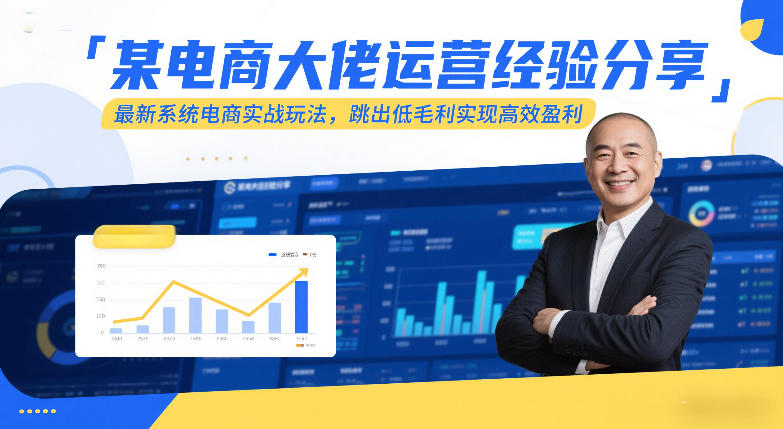 某电商大佬运营经验分享，最新系统电商实战玩法，跳出低毛利实现高效盈利-心语项目网