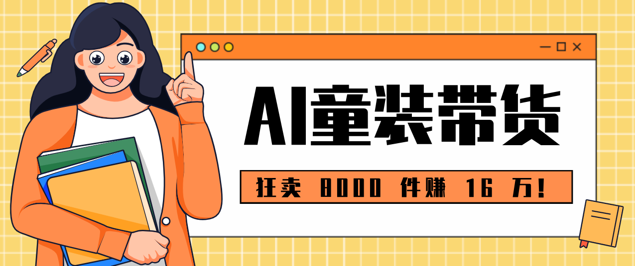 狂卖 8000 件赚 16 万！小白也能上手的 AI 童装带货教程，全程零门槛-心语项目网