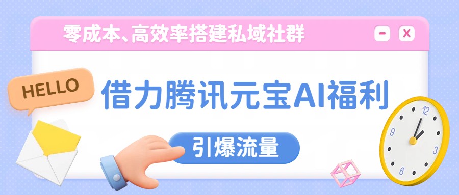 借力腾讯元宝AI福利，零成本、高效率搭建私域社群，引爆流量-心语项目网