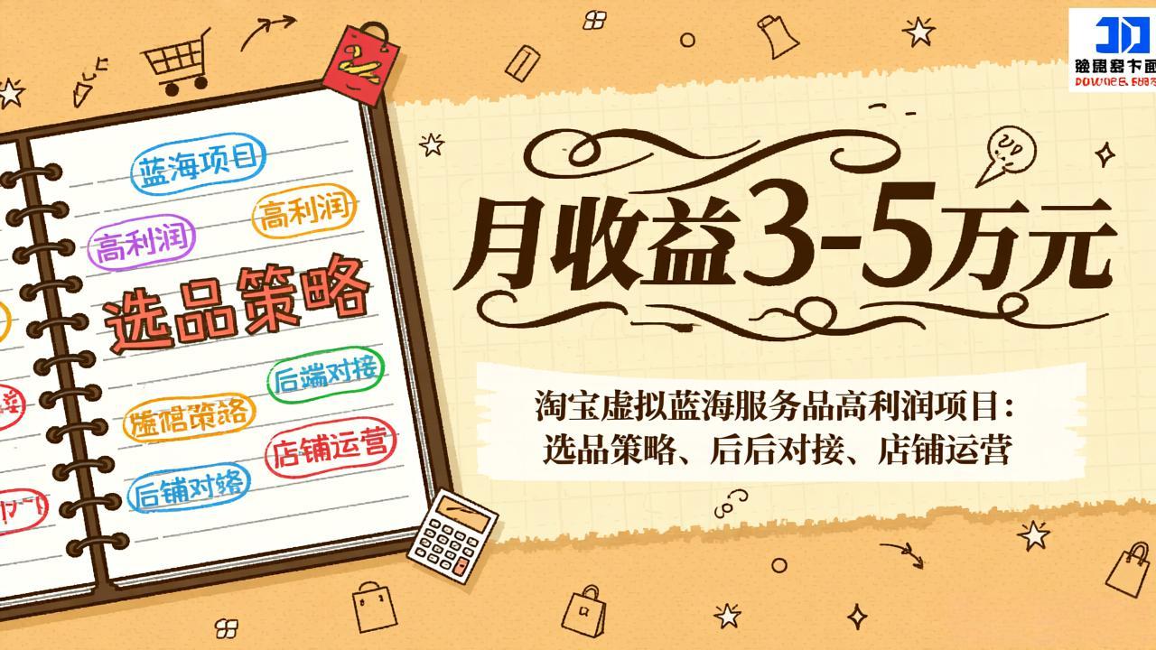 淘宝虚拟蓝海服务品高利润项目：选品策略、后端对接、店铺运营，月收益可达3-5万元-心语项目网