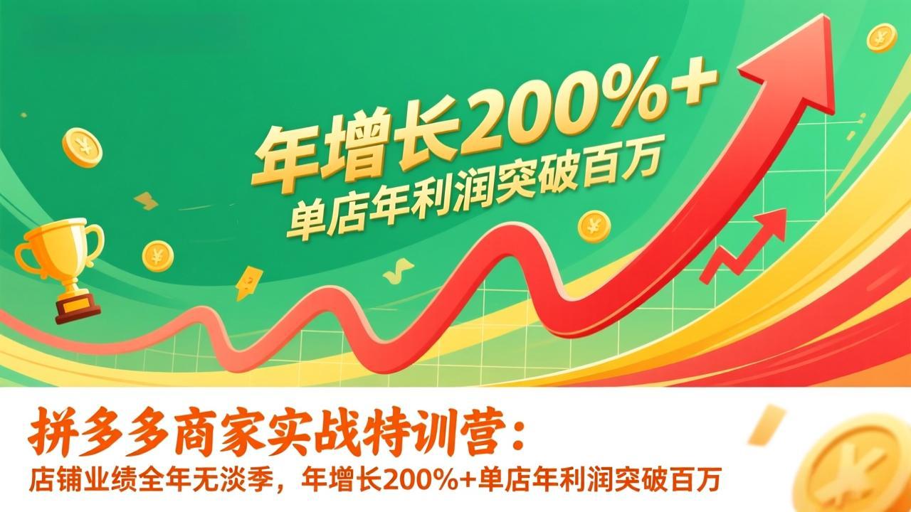 拼多多商家实战特训营：店铺业绩全年无淡季，年增长200%+单店年利润突破百万(26年更新-心语项目网