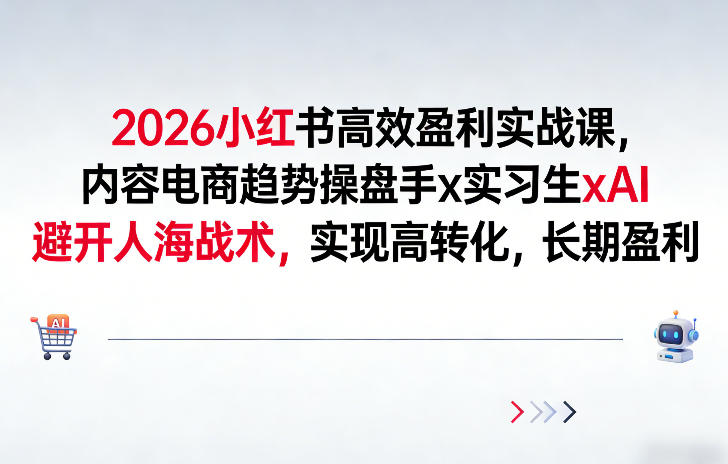 2026小红书高效盈利实战课，内容电商趋势操盘手x实习生xAI，避开人海战术，实现高转化，长期盈利-心语项目网