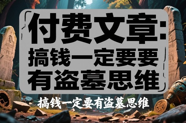 付费文章：搞钱一定要有盗墓思维-心语项目网