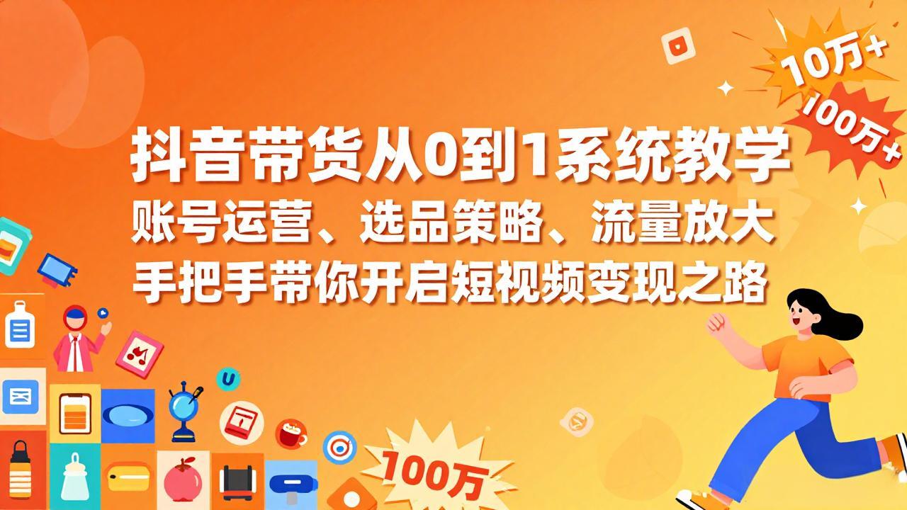 抖音带货从0到1系统教学，账号运营、选品策略、流量放大，手把手带你开启短视频变现之路-心语项目网