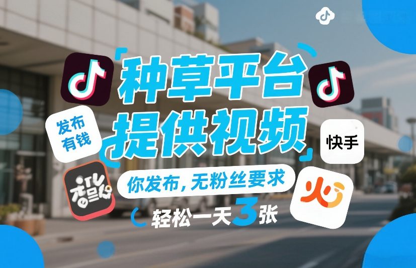 种草平台提供视频，你发布，无粉丝要求，发布就有钱，轻松一天3张+【揭秘】-心语项目网